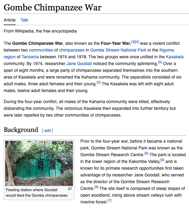 The Gombe Chimpanzee War. Pretty sure it's the only known war to be fought between non-humans